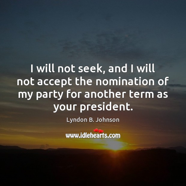I will not seek, and I will not accept the nomination of Lyndon B. Johnson Picture Quote