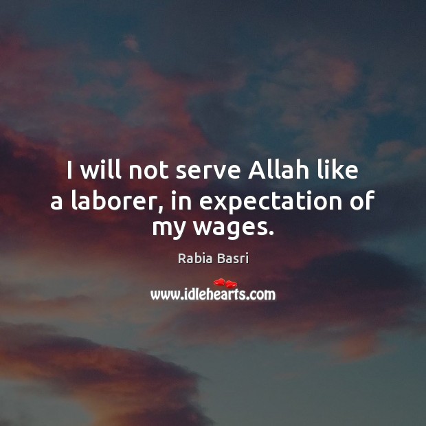 I will not serve Allah like a laborer, in expectation of my wages. Rabia Basri Picture Quote