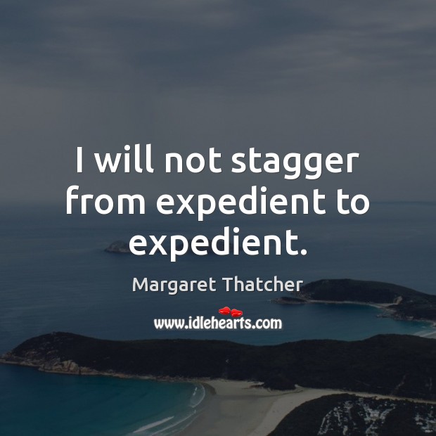 I will not stagger from expedient to expedient. Margaret Thatcher Picture Quote