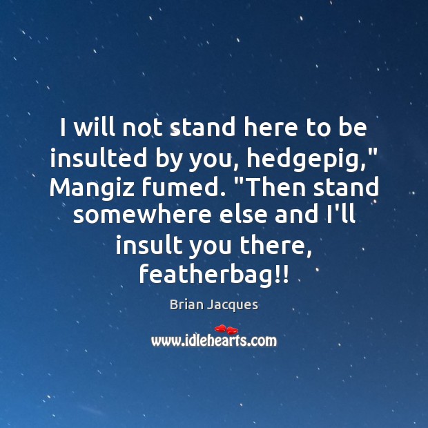 I will not stand here to be insulted by you, hedgepig,” Mangiz Insult Quotes Image