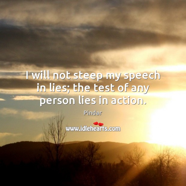 I will not steep my speech in lies; the test of any person lies in action. Pindar Picture Quote
