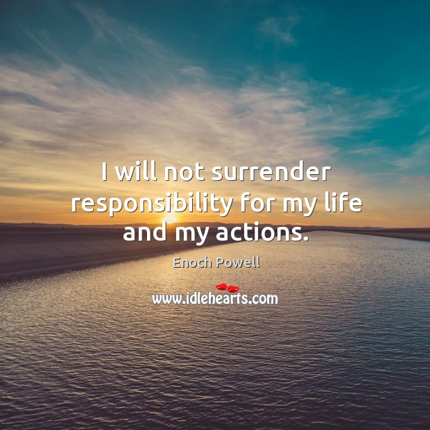 I will not surrender responsibility for my life and my actions. Enoch Powell Picture Quote