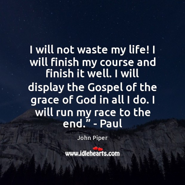 I will not waste my life! I will finish my course and John Piper Picture Quote