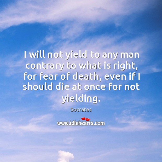 I will not yield to any man contrary to what is right, Socrates Picture Quote