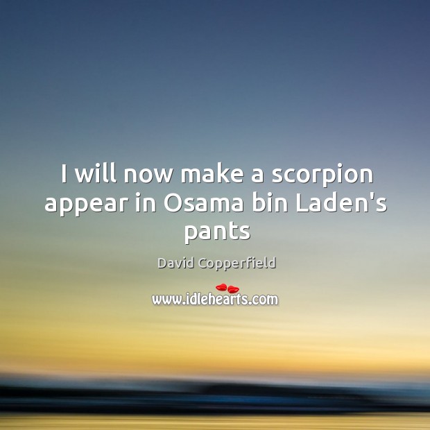 I will now make a scorpion appear in Osama bin Laden’s pants David Copperfield Picture Quote