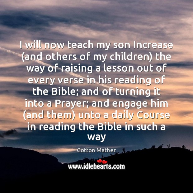 I will now teach my son Increase (and others of my children) Cotton Mather Picture Quote