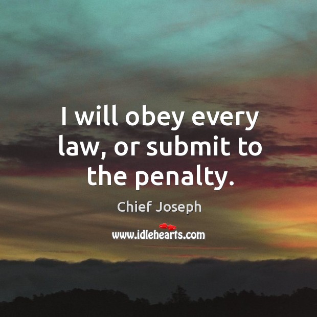 I will obey every law, or submit to the penalty. Chief Joseph Picture Quote