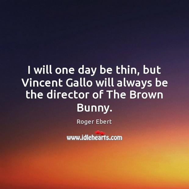 I will one day be thin, but Vincent Gallo will always be the director of The Brown Bunny. Image