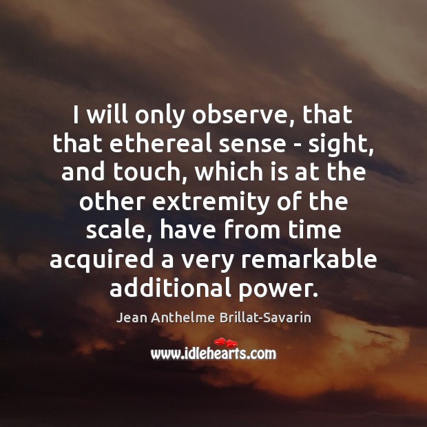 I will only observe, that that ethereal sense – sight, and touch, Jean Anthelme Brillat-Savarin Picture Quote