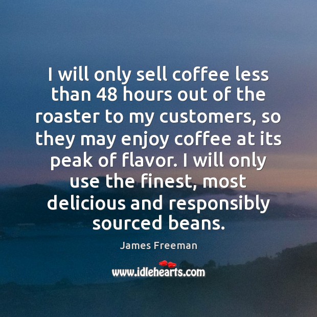 I will only sell coffee less than 48 hours out of the roaster Coffee Quotes Image