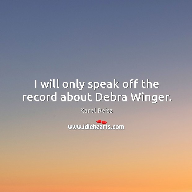 I will only speak off the record about debra winger. Karel Reisz Picture Quote
