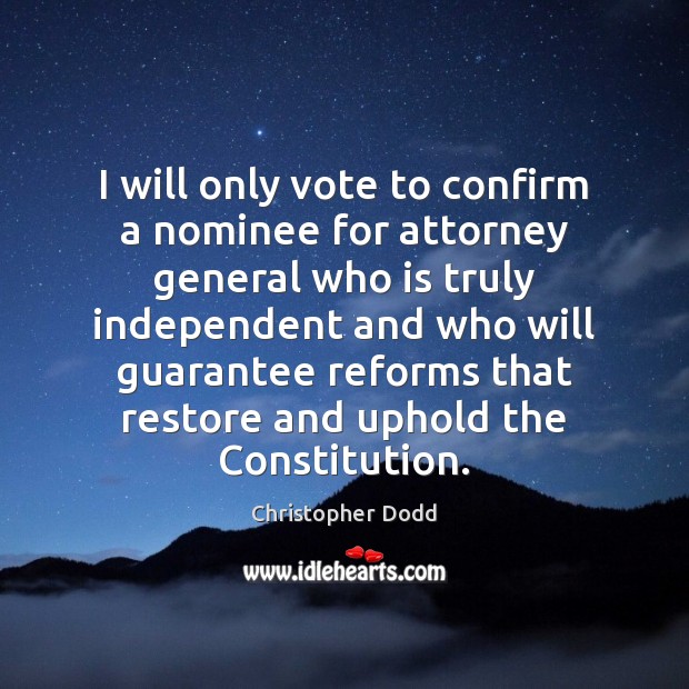 I will only vote to confirm a nominee for attorney general who Christopher Dodd Picture Quote