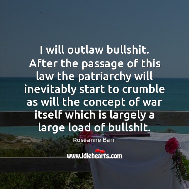 I will outlaw bullshit. After the passage of this law the patriarchy Roseanne Barr Picture Quote