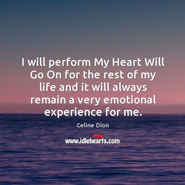 I will perform my heart will go on for the rest of my life and it will always remain a very emotional experience for me. Celine Dion Picture Quote