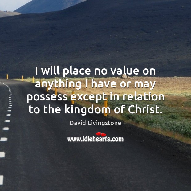 I will place no value on anything I have or may possess David Livingstone Picture Quote