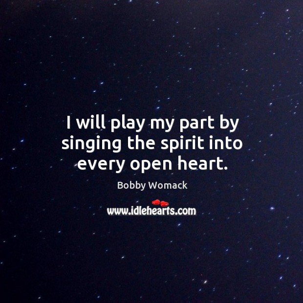 I will play my part by singing the spirit into every open heart. Image