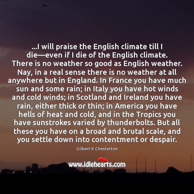 …I will praise the English climate till I die—even if I Gilbert K Chesterton Picture Quote