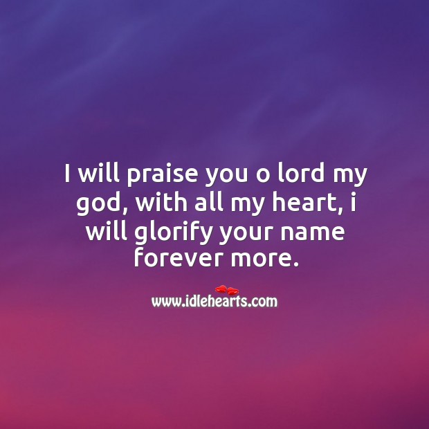 I will praise you o lord my God, with all my heart, I will glorify your name forever more. Image