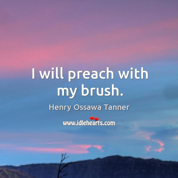 I will preach with my brush. Henry Ossawa Tanner Picture Quote