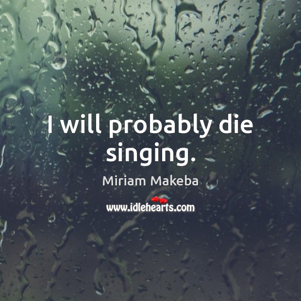 I will probably die singing. Image