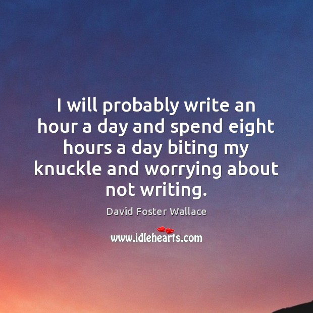 I will probably write an hour a day and spend eight hours David Foster Wallace Picture Quote