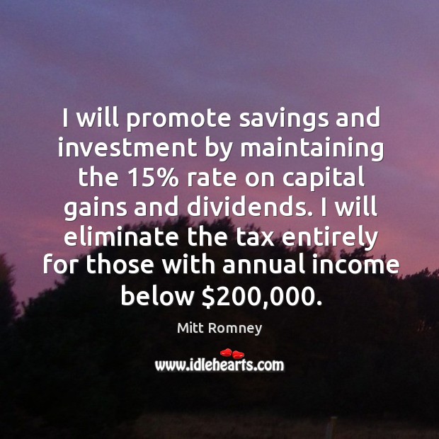 I will promote savings and investment by maintaining the 15% rate on capital gains and dividends. Mitt Romney Picture Quote