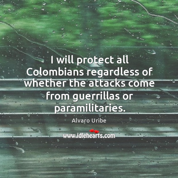 I will protect all colombians regardless of whether the attacks come from guerrillas or paramilitaries. Alvaro Uribe Picture Quote