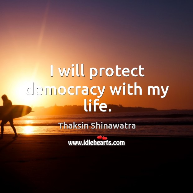 I will protect democracy with my life. Thaksin Shinawatra Picture Quote