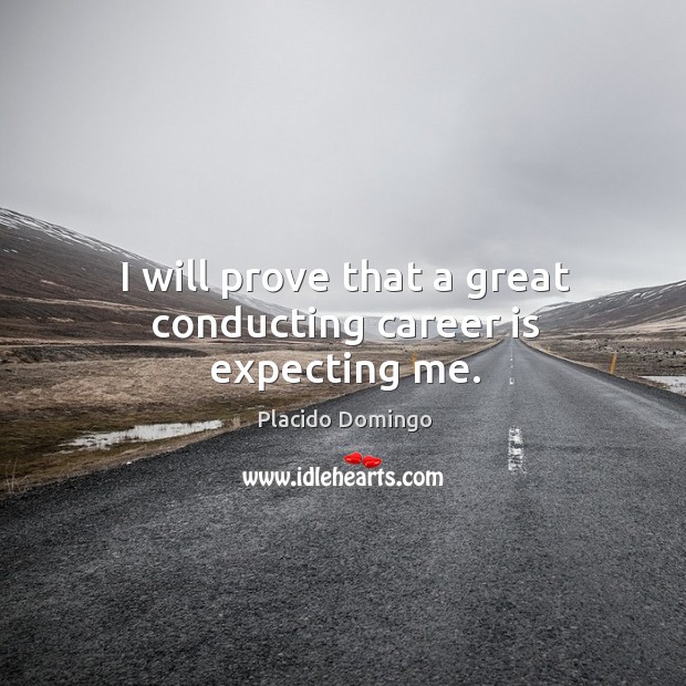 I will prove that a great conducting career is expecting me. Placido Domingo Picture Quote