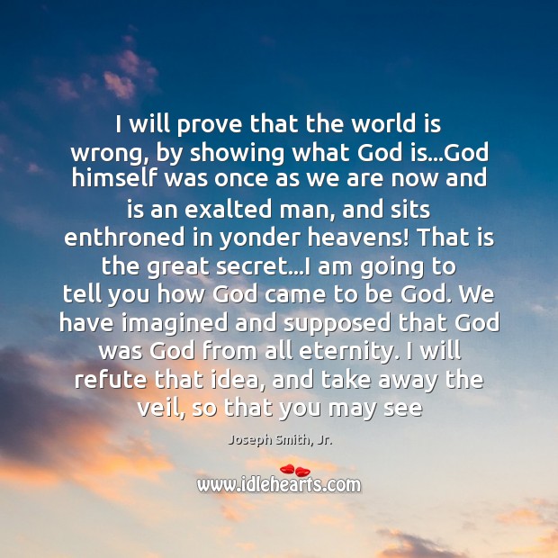 I will prove that the world is wrong, by showing what God Joseph Smith, Jr. Picture Quote