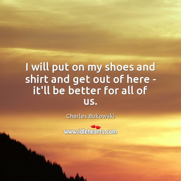 I will put on my shoes and shirt and get out of here – it’ll be better for all of us. Image