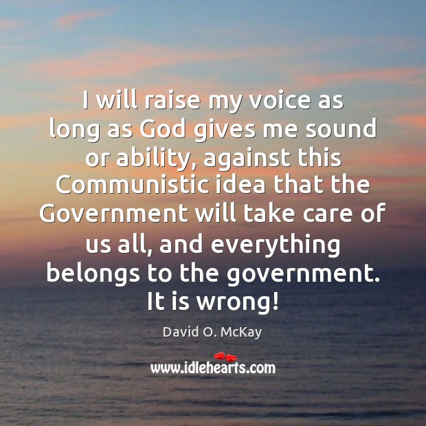 I will raise my voice as long as God gives me sound David O. McKay Picture Quote