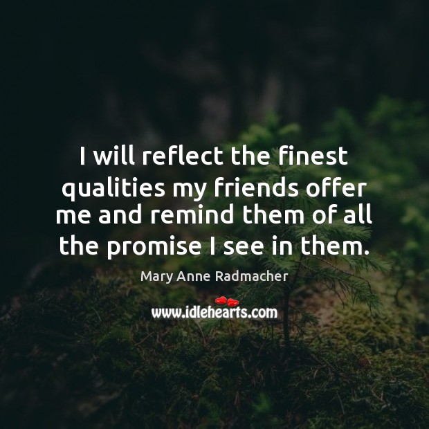 I will reflect the finest qualities my friends offer me and remind Mary Anne Radmacher Picture Quote
