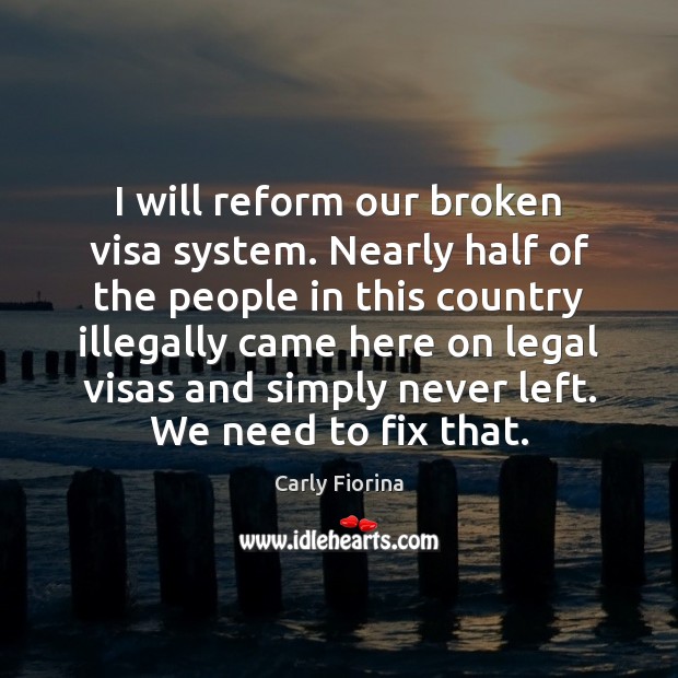 I will reform our broken visa system. Nearly half of the people Legal Quotes Image