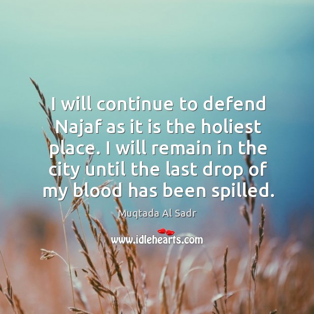 I will remain in the city until the last drop of my blood has been spilled. Muqtada Al Sadr Picture Quote