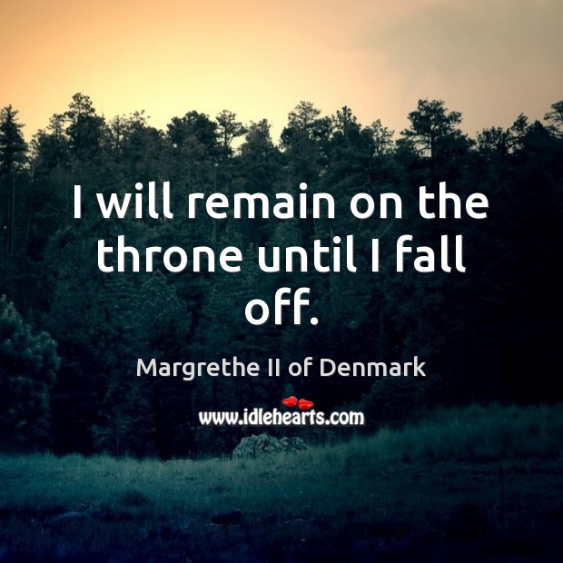 I will remain on the throne until I fall off. Margrethe II of Denmark Picture Quote