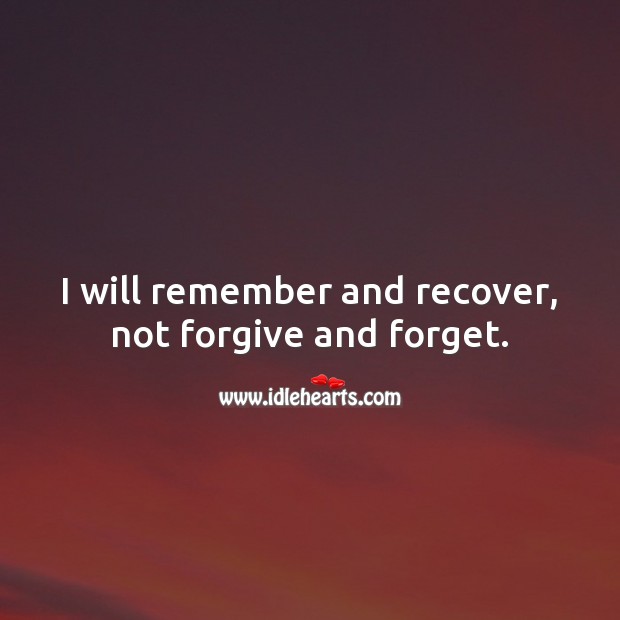 I will remember and recover, not forgive and forget. Image