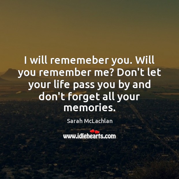 I will rememeber you. Will you remember me? Don’t let your life Sarah McLachlan Picture Quote