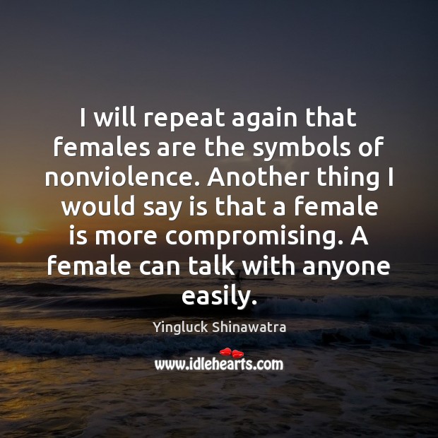 I will repeat again that females are the symbols of nonviolence. Another Yingluck Shinawatra Picture Quote