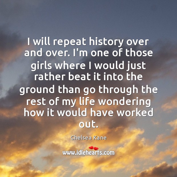 I will repeat history over and over. I’m one of those girls Chelsea Kane Picture Quote