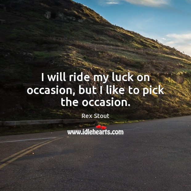 I will ride my luck on occasion, but I like to pick the occasion. Rex Stout Picture Quote