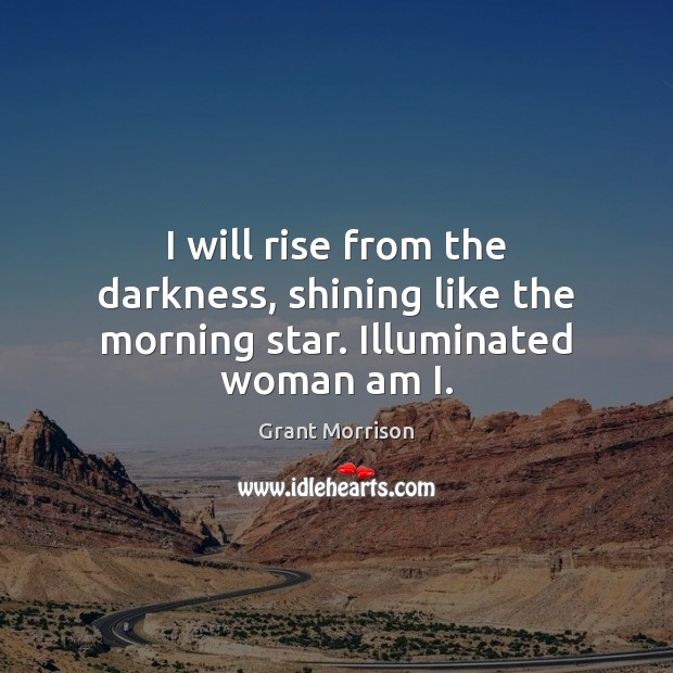 I will rise from the darkness, shining like the morning star. Illuminated woman am I. Image