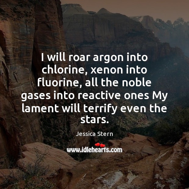 I will roar argon into chlorine, xenon into fluorine, all the noble Jessica Stern Picture Quote
