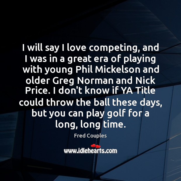 I will say I love competing, and I was in a great Fred Couples Picture Quote
