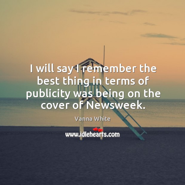 I will say I remember the best thing in terms of publicity was being on the cover of newsweek. Vanna White Picture Quote