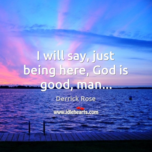 I will say, just being here, God is good, man… God is Good Quotes Image