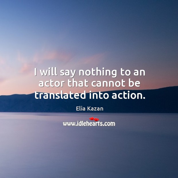 I will say nothing to an actor that cannot be translated into action. Image