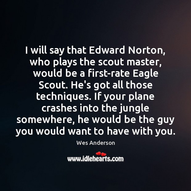 I will say that Edward Norton, who plays the scout master, would Wes Anderson Picture Quote