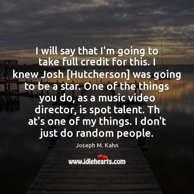I will say that I’m going to take full credit for this. Joseph M. Kahn Picture Quote