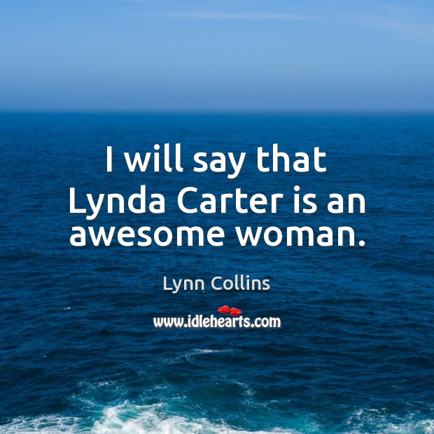 I will say that Lynda Carter is an awesome woman. Lynn Collins Picture Quote